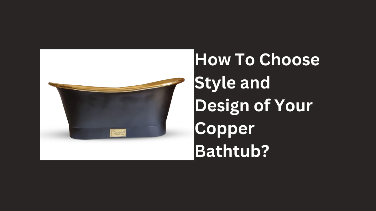 How To Choose the Style and Design of Your Copper Bathtub?