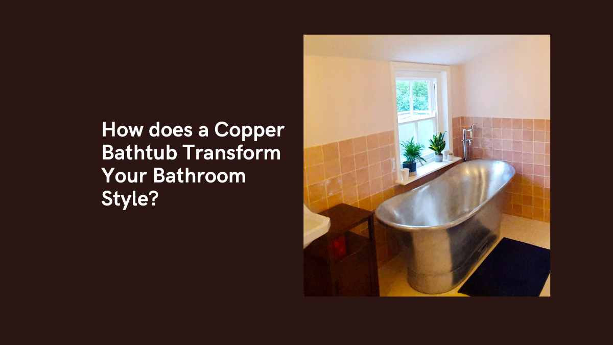How Does a Copper Bathtub Transform Your Bathroom Style? Coppersmith